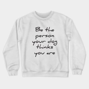 Be the person your dog thinks you are Crewneck Sweatshirt
